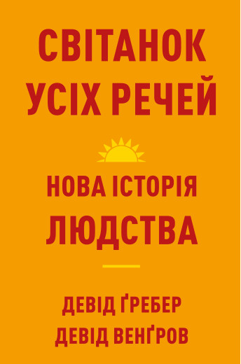 Світанок усіх речей. Нова історія людства. Девід Ґребер Світанок усіх речей. Нова історія людства. Девід Ґребер