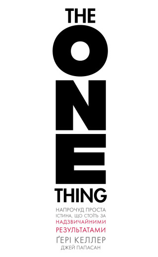 The One Thing. Напрочуд проста істина, що стоїть за надзвичайними результатами. Ґері Келлер The One Thing. Напрочуд проста істина, що стоїть за надзвичайними результатами. Ґері Келлер
