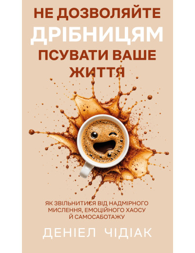 Не дозволяйте дрібницям псувати ваше життя. Як звільнитися від надмірного мислення, емоційного хаосу й самосаботажу. Деніел Чідіак Не дозволяйте дрібницям псувати ваше життя. Як звільнитися від надмірного мислення, емоційного хаосу й самосаботажу. Деніел Чідіак
