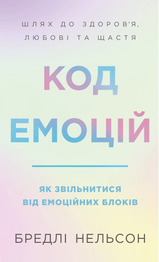 Код емоцій. Як звільнитися від емоційних блоків. Бредлі Нельсон Код емоцій. Як звільнитися від емоційних блоків. Бредлі Нельсон
