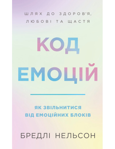 Код емоцій. Як звільнитися від емоційних блоків. Бредлі Нельсон Код емоцій. Як звільнитися від емоційних блоків. Бредлі Нельсон
