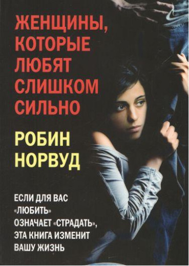 Жінки, які люблять занадто сильно. Робін Норвуд. Жінки, які люблять занадто сильно. Робін Норвуд.