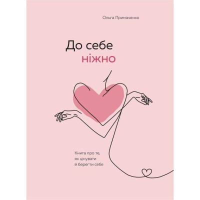 До себе ніжно. Книга про те, як цінувати й берегти себе. Примаченко О. (Тв.паліт. укр.мова)