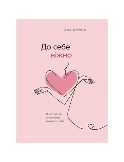 До себе ніжно. Книга про те, як цінувати й берегти себе. Примаченко О. (Тв.паліт. укр.мова) До себе ніжно. Книга про те, як цінувати й берегти себе. Примаченко О. (Тв.паліт. укр.мова)