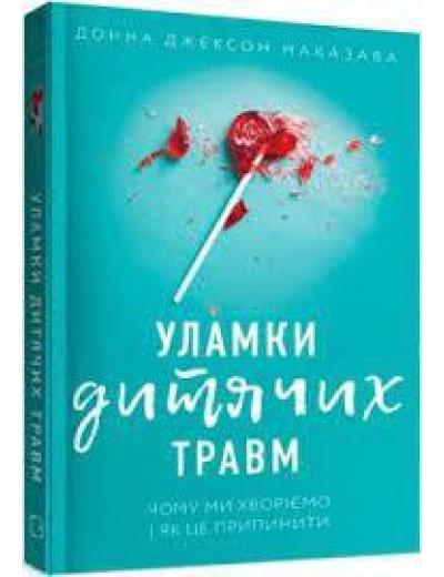 Уламки дитячих травм. Чому ми хворіємо і як це припинити. Донна Джексон Наказава . Уламки дитячих травм. Чому ми хворіємо і як це припинити. Донна Джексон Наказава .