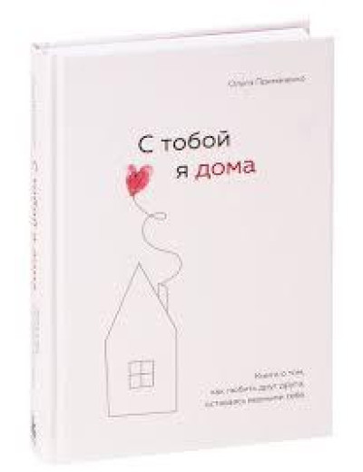 З тобою я вдома. Книга про те, як любити один одного, залишаючись вірними собі. Примаченко Ольга. З тобою я вдома. Книга про те, як любити один одного, залишаючись вірними собі. Примаченко Ольга.