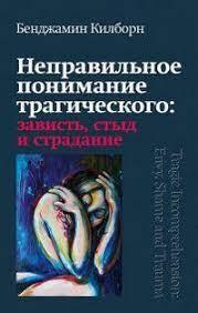 Неправильне розуміння трагічного: заздрість, сором і страждання. Бенджамін Кілборн. Неправильне розуміння трагічного: заздрість, сором і страждання. Бенджамін Кілборн.