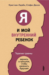 Я і моя внутрішня дитина. Терапія травми. Повернися в минуле, щоб змінити майбутнє Ларабі К, Доллі С. Я і моя внутрішня дитина. Терапія травми. Повернися в минуле, щоб змінити майбутнє Ларабі К, Доллі С.