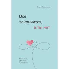 Все закінчиться, а ти ні. Книга сили, розради і підтримки. Ольга Примаченко. Все закінчиться, а ти ні. Книга сили, розради і підтримки. Ольга Примаченко.