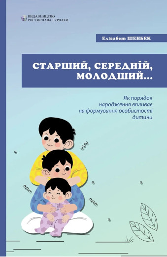Старший, середній, молодший. Як порядок народження впливає на формування особистості дитини. Елізабет Шенбек. Старший, середній, молодший. Як порядок народження впливає на формування особистості дитини. Елізабет Шенбек.