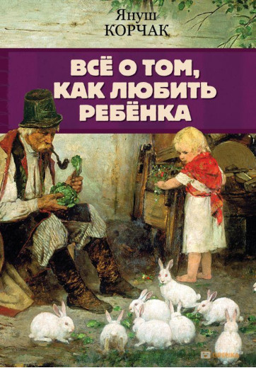 Все про те, як любити дитину. Корчак Я. Все про те, як любити дитину. Корчак Я.