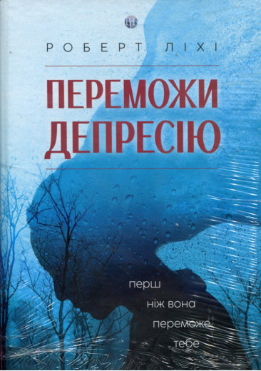 Переможи депресію, перш ніж вона переможе тебе. Роберт Ліхі. Переможи депресію, перш ніж вона переможе тебе. Роберт Ліхі.
