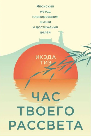 Час твого світанку. Японський метод планування життя та досягнення цілей. Ікеда Теа Час твого світанку. Японський метод планування життя та досягнення цілей. Ікеда Теа