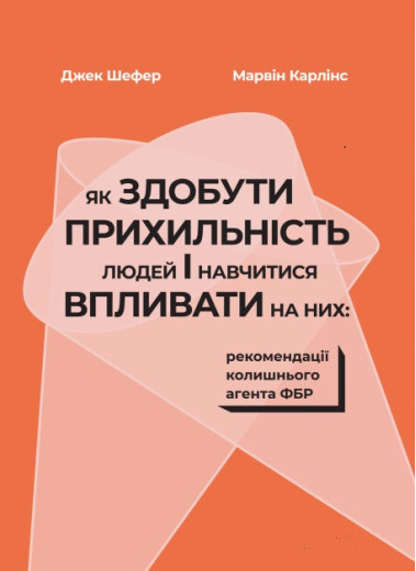 Як здобути прихильність людей і навчитися впливати на них: рекомендації колишнього агента ФБР. Шефер, Карлінс Як здобути прихильність людей і навчитися впливати на них: рекомендації колишнього агента ФБР. Шефер, Карлінс