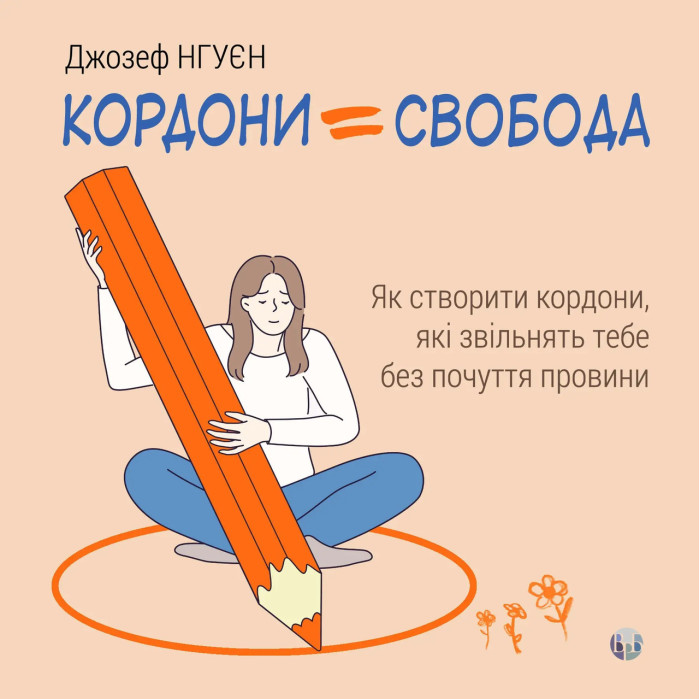 Кордони = Свобода. Як створити кордони, які звільнять тебе без почуття провини. Джозеф Нгуєн.