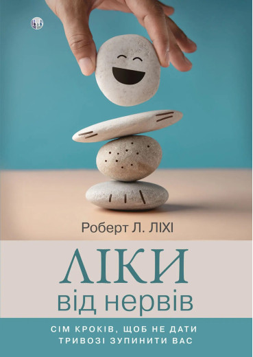 Ліки від нервів. Сім кроків, щоб не дати тривозі зупинити вас. Роберт Л. Ліхі. Ліки від нервів. Сім кроків, щоб не дати тривозі зупинити вас. Роберт Л. Ліхі.