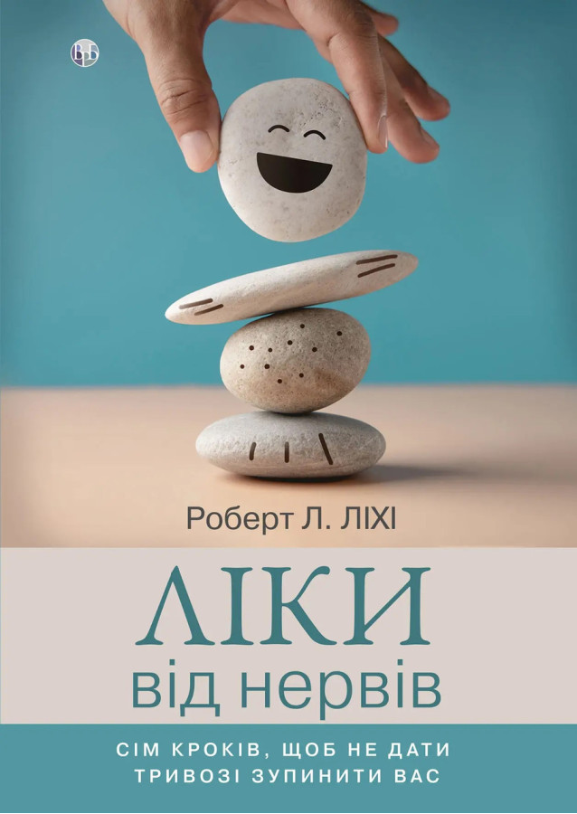 Ліки від нервів. Сім кроків, щоб не дати тривозі зупинити вас. Роберт Л. Ліхі.