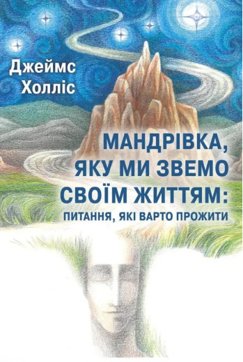 Мандрівка, яку ми звемо своїм життям: питання, які варто прожити. Джеймс Холліс. Мандрівка, яку ми звемо своїм життям: питання, які варто прожити. Джеймс Холліс.