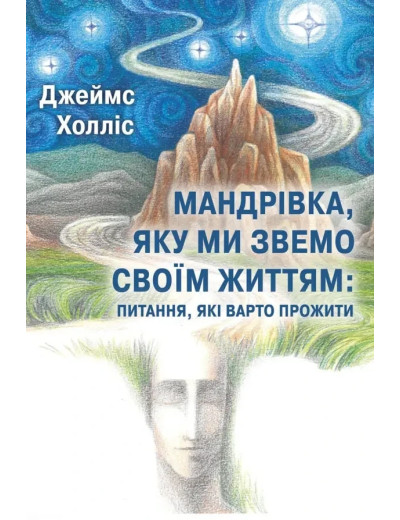 Мандрівка, яку ми звемо своїм життям: питання, які варто прожити. Джеймс Холліс. Мандрівка, яку ми звемо своїм життям: питання, які варто прожити. Джеймс Холліс.