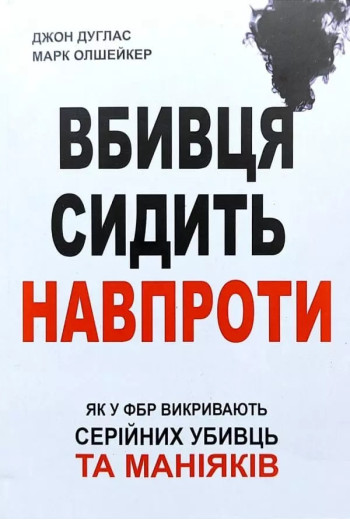 Вбивця сидить навпроти. Джон Дуглас, Марк Олшейкер (українська мова) Вбивця сидить навпроти. Джон Дуглас, Марк Олшейкер (українська мова)