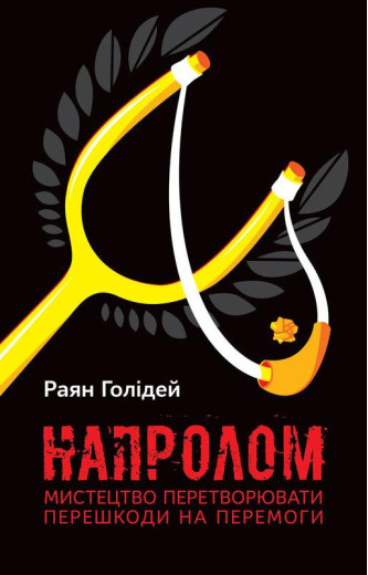 Напролом. Мистецтво перетворювати перешкоди на перемоги. Раян Голідей.