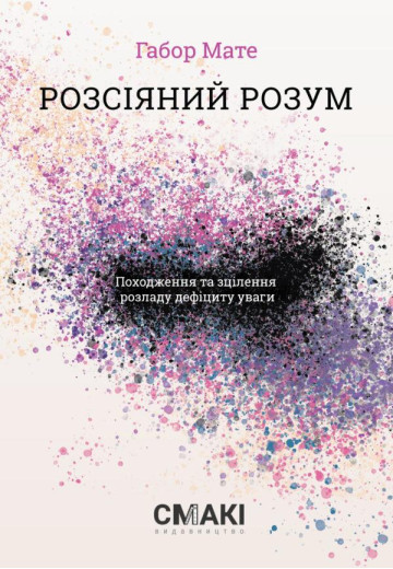 Розсіяний розум. Походження та зцілення розладу дефіциту уваги Габор Мате