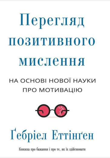 Перегляд позитивного мислення. На основі нової науки про мотивацію. Гебріел Еттінґен. Перегляд позитивного мислення. На основі нової науки про мотивацію. Гебріел Еттінґен.
