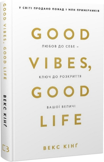 Good Vibes, Good Life. Любов до себе - ключ до розкриття вашої величі. В. Кінґ Good Vibes, Good Life. Любов до себе - ключ до розкриття вашої величі. В. Кінґ