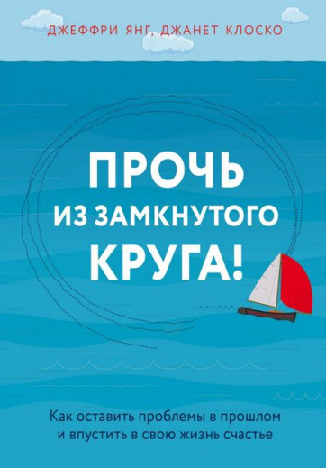 Геть із замкнутого кола! Як залишити проблеми в минулому і впустити у своє життя щастя. Джеффрі Янг, Клоско Джанет. (тверда палітурка)