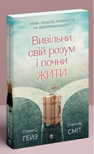 Вивільни свій розум і почни жити: нова терапія прийняття та відповідальності. Стівен С. Гейз, Спенсер Сміт. Вивільни свій розум і почни жити: нова терапія прийняття та відповідальності. Стівен С. Гейз, Спенсер Сміт.