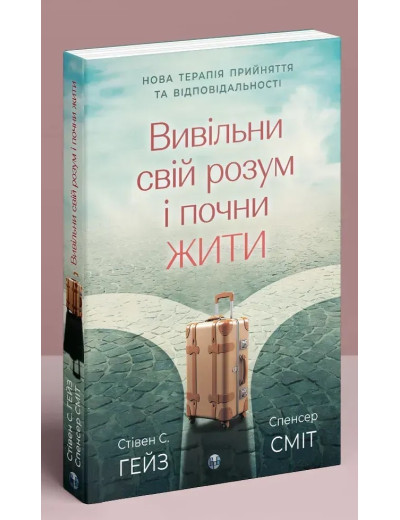 Вивільни свій розум і почни жити: нова терапія прийняття та відповідальності. Стівен С. Гейз, Спенсер Сміт. Вивільни свій розум і почни жити: нова терапія прийняття та відповідальності. Стівен С. Гейз, Спенсер Сміт.