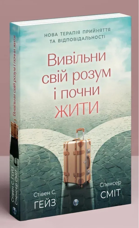 Вивільни свій розум і почни жити: нова терапія прийняття та відповідальності. Стівен С. Гейз, Спенсер Сміт.