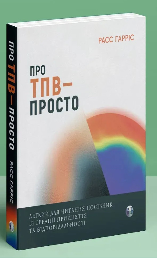 Про ТПВ — просто. Легкий для читання посібник із терапії прийняття та відповідальності. Расс Гарріс.