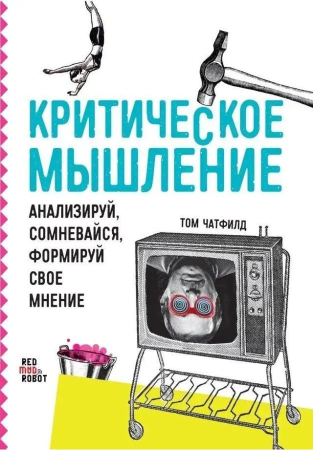 Критичне мислення: Аналізуй, сумнівайся, формуй свою думку. Чатфілд Т.