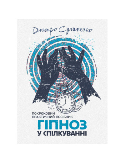 Гіпноз у спілкуванні: покроковий практичний посібник. Дмитро Сулименко.(ЦНЛ) Гіпноз у спілкуванні: покроковий практичний посібник. Дмитро Сулименко.(ЦНЛ)