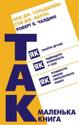 Маленька книга «Так!». Як знайти друзів, підвищити впевненість у собі і розвинути вміння переконувати інших. Роберт Чалдині, Стів Дж. Мартін, Ноа Дж. Гольдштейн Маленька книга «Так!». Як знайти друзів, підвищити впевненість у собі і розвинути вміння переконувати інших. Роберт Чалдині, Стів Дж. Мартін, Ноа Дж. Гольдштейн
