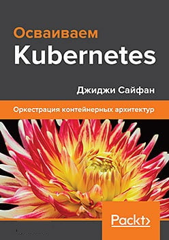 Освоюємо Kubernetes. Оркестрація контейнерних архітектур. Джиджі Сайфан. Освоюємо Kubernetes. Оркестрація контейнерних архітектур. Джиджі Сайфан.