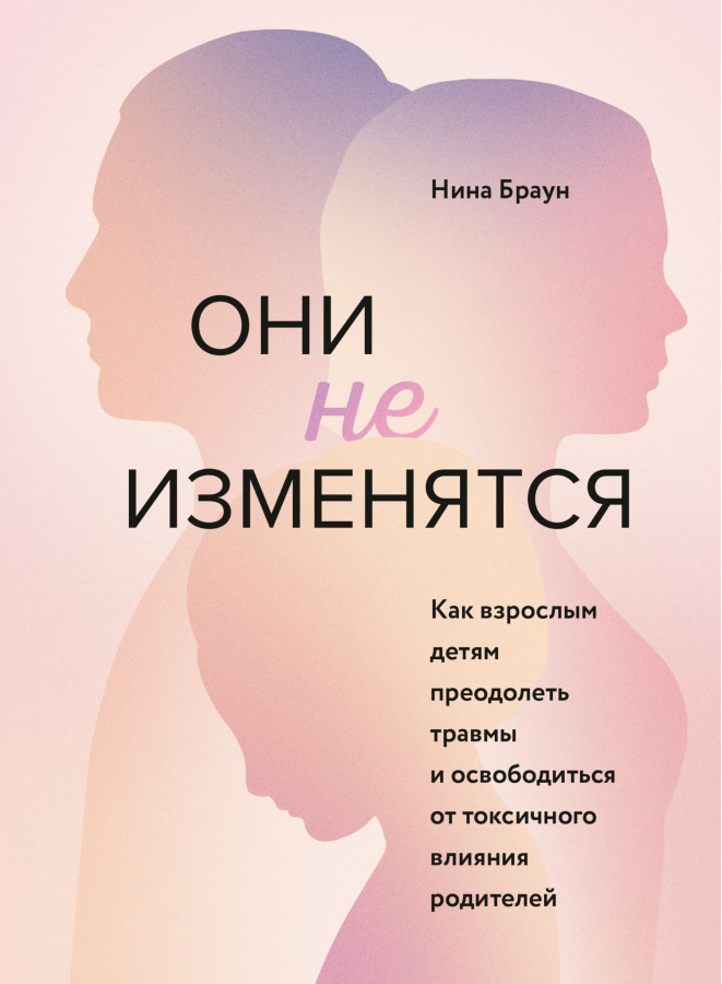 Вони не зміняться. Як дорослим дітям подолати травми та звільнитися від токсичного впливу батьків. Ніна Браун
