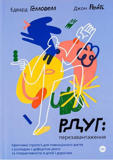 РДУГ: перезавантаження. Ефективні стратегії для повноцінного життя з розладом дефіциту уваги та гіперактивності в дітей і дорослих. Едвард Гелловелл, Джон Рейті.