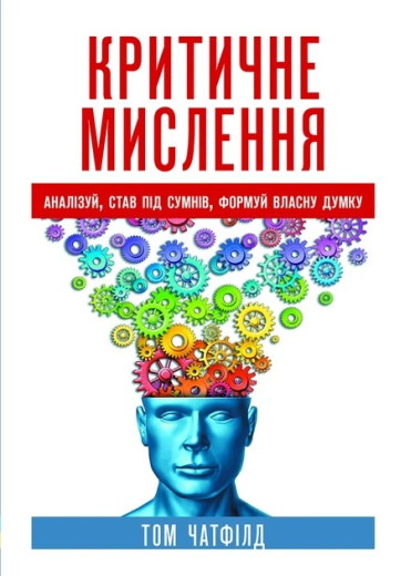 Критичне мислення: аналіз, став під сумнів, формуй власну думку. Том Чатфілд.