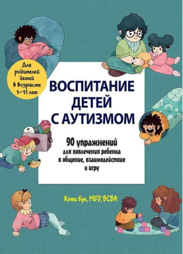 Виховання дітей із аутизмом. 90 вправ для залучення дитини в спілкування, взаємодія та гру. Кук Кеті. Виховання дітей із аутизмом. 90 вправ для залучення дитини в спілкування, взаємодія та гру. Кук Кеті.
