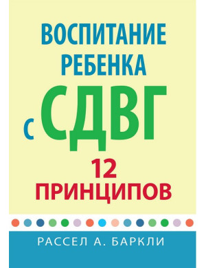 Виховання дитини зі СДУГ: 12 принципів. Рассел А. Барклі.