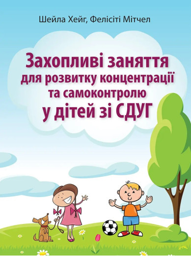 Захопливі заняття для розвитку концентрації та самоконтролю у дітей зі СДУГ. Шейла Хейг, Фелисити Митчел Захопливі заняття для розвитку концентрації та самоконтролю у дітей зі СДУГ. Шейла Хейг, Фелисити Митчел