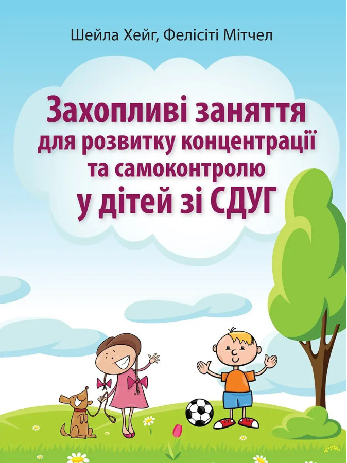 Захопливі заняття для розвитку концентрації та самоконтролю у дітей зі СДУГ. Шейла Хейг, Фелисити Митчел