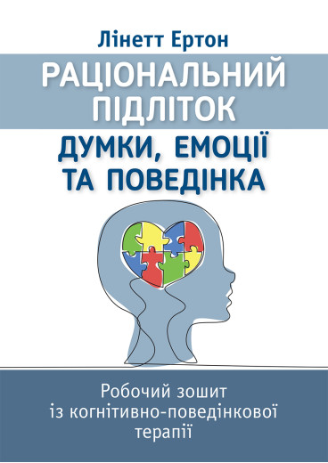 Раціональний підліток: думки, емоції та поведінка. Робочий зошит із когнітивно-поведінкової терапії. Лінетт Ертон