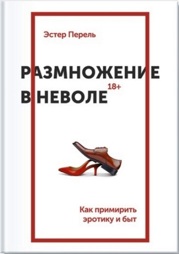 Розмноження у неволі. Як примирити еротику і побут. Перель Е. Розмноження у неволі. Як примирити еротику і побут. Перель Е.