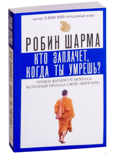 Хто заплаче, коли ти помреш? Уроки життя від ченця, який продав свій Феррарі. Шарму Р. Хто заплаче, коли ти помреш? Уроки життя від ченця, який продав свій Феррарі. Шарму Р.