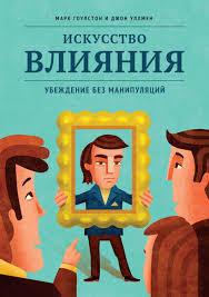 Мистецтво впливу.Переконання без маніпуляцій.Марк Гоулстон ,Джон Уллмен. Мистецтво впливу.Переконання без маніпуляцій.Марк Гоулстон ,Джон Уллмен.