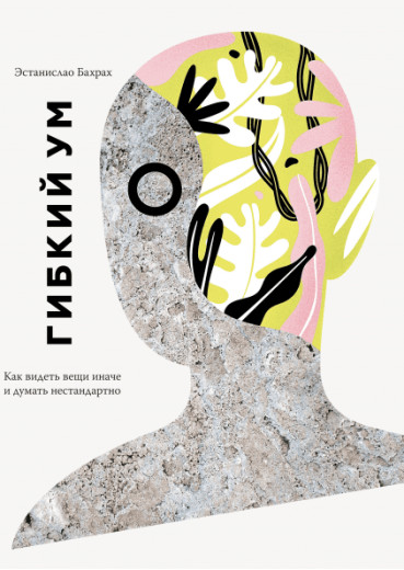 Гнучкий розум. Як бачити речі інакше та думати нестандартно. Бахрах Е.