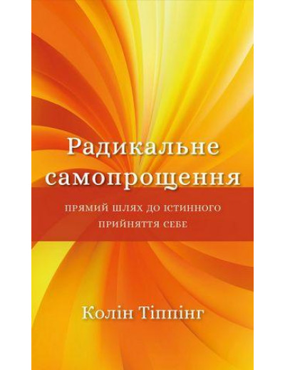 Радикальне Самопрощення. Прямий шлях до істинного прийняття себе. Колін Тіппінг. (тверда палітурка) Радикальне Самопрощення. Прямий шлях до істинного прийняття себе. Колін Тіппінг. (тверда палітурка)